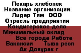 Пекарь-хлебопек › Название организации ­ Лидер Тим, ООО › Отрасль предприятия ­ Кондитерское дело › Минимальный оклад ­ 29 000 - Все города Работа » Вакансии   . Тыва респ.,Ак-Довурак г.